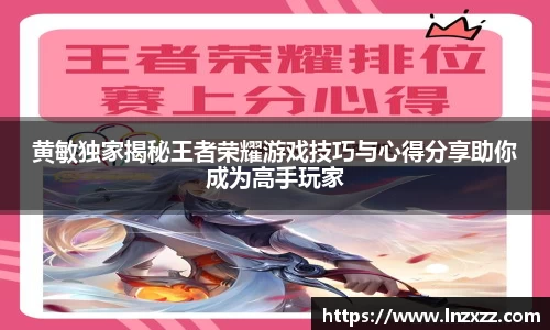 黄敏独家揭秘王者荣耀游戏技巧与心得分享助你成为高手玩家