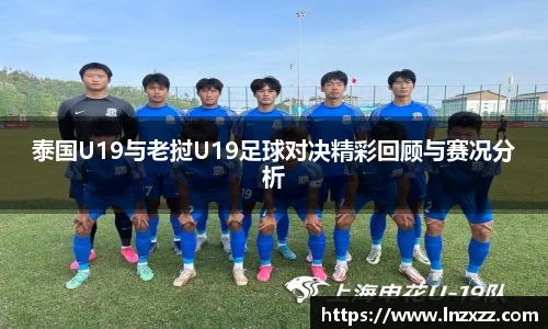 泰国U19与老挝U19足球对决精彩回顾与赛况分析