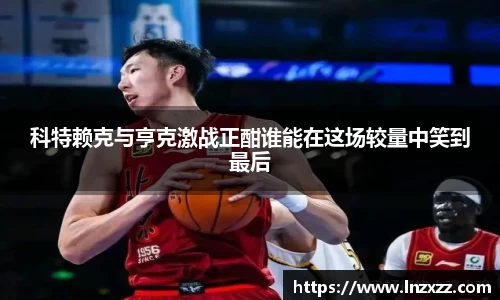科特赖克与亨克激战正酣谁能在这场较量中笑到最后